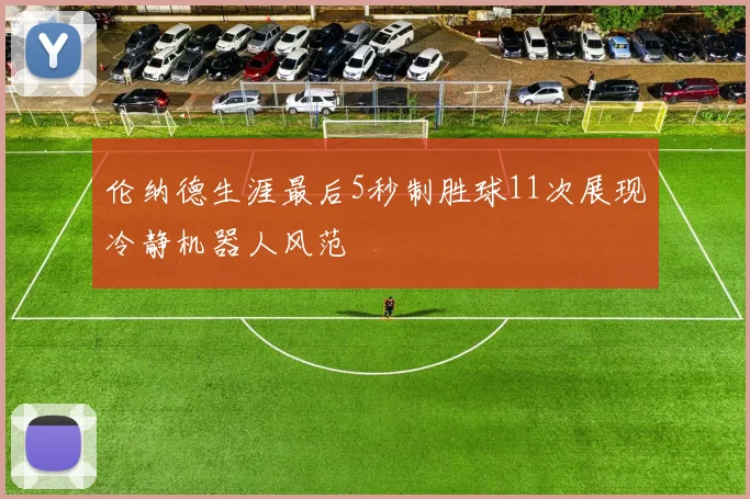 伦纳德生涯最后5秒制胜球11次展现冷静机器人风范