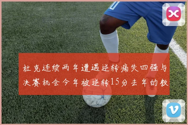 杜克连续两年遭遇逆转痛失四强与决赛机会今年被逆转15分去年的教训仍在心头